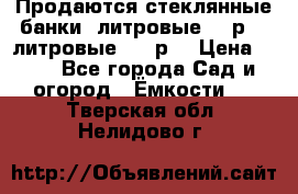 Продаются стеклянные банки 5литровые -40р, 3 литровые - 25р. › Цена ­ 25 - Все города Сад и огород » Ёмкости   . Тверская обл.,Нелидово г.